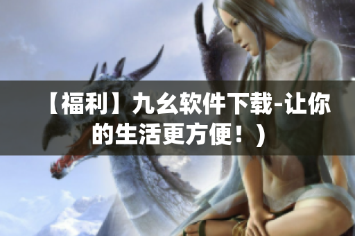 【福利】九幺软件下载-让你的生活更方便！)