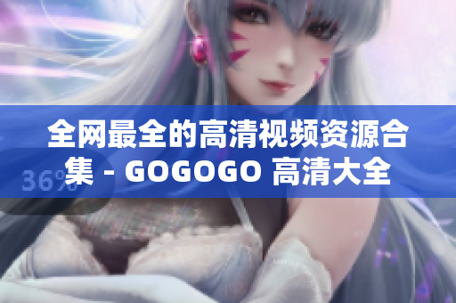 全网最全的高清视频资源合集 - GOGOGO 高清大全