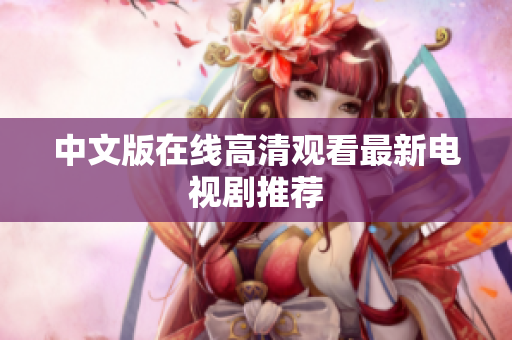 中文版在线高清观看最新电视剧推荐