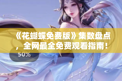 《花蝴蝶免费版》集数盘点，全网最全免费观看指南！