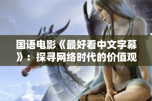 国语电影《最好看中文字幕》：探寻网络时代的价值观