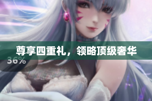 尊享四重礼，领略顶级奢华