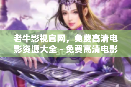 老牛影视官网，免费高清电影资源大全 - 免费高清电影看到爽，尽在老牛影视