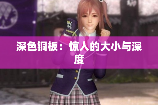 深色铜板：惊人的大小与深度