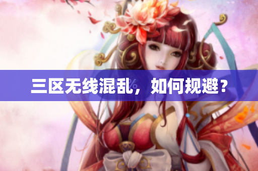 三区无线混乱，如何规避？