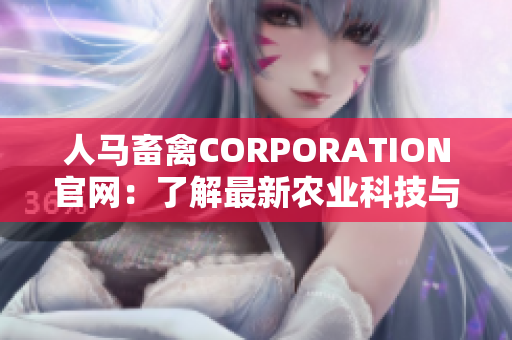 人马畜禽CORPORATION官网：了解最新农业科技与动物福利