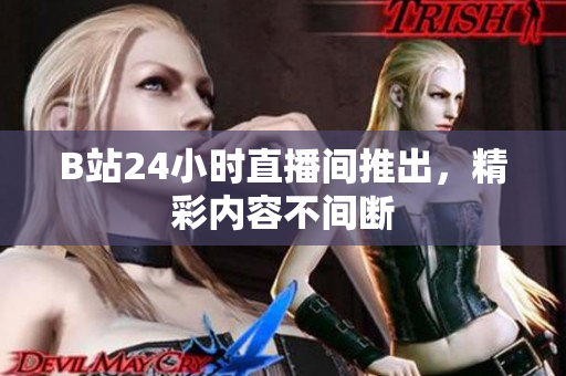 B站24小时直播间推出，精彩内容不间断