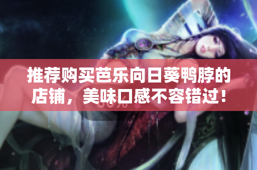推荐购买芭乐向日葵鸭脖的店铺，美味口感不容错过！
