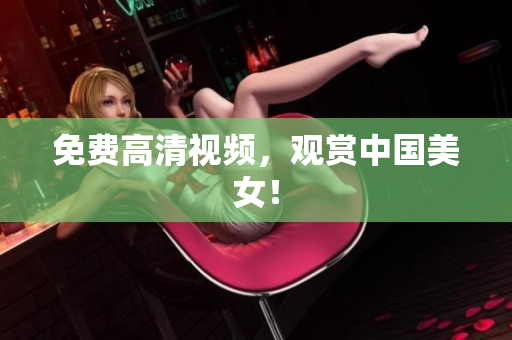 免费高清视频，观赏中国美女！