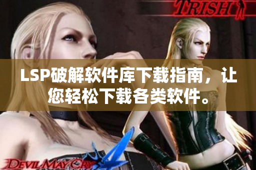 LSP破解软件库下载指南，让您轻松下载各类软件。