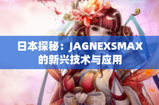 日本探秘：JAGNEXSMAX的新兴技术与应用