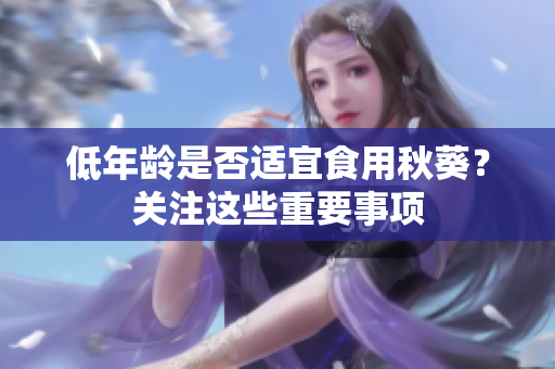 低年龄是否适宜食用秋葵？关注这些重要事项
