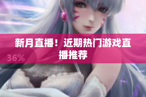 新月直播！近期热门游戏直播推荐
