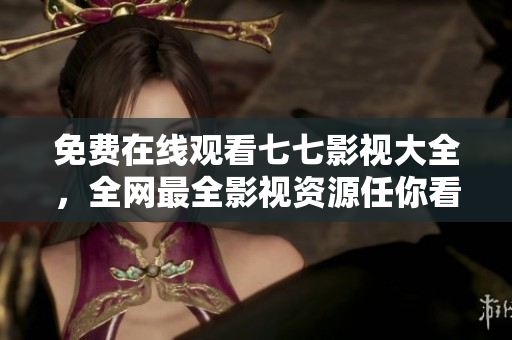 免费在线观看七七影视大全，全网最全影视资源任你看！