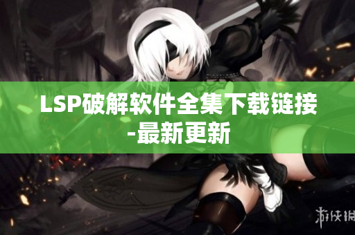 LSP破解软件全集下载链接-最新更新
