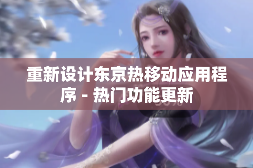 重新设计东京热移动应用程序 - 热门功能更新