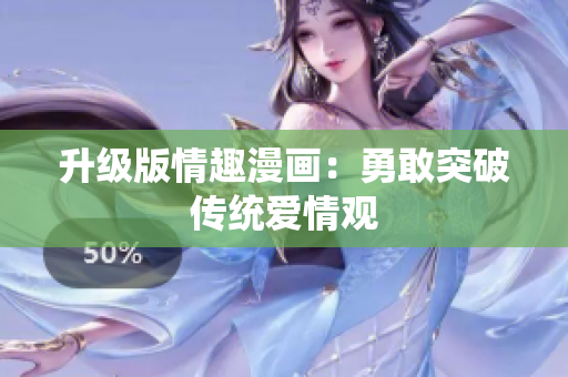升级版情趣漫画：勇敢突破传统爱情观