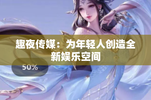 趣夜传媒：为年轻人创造全新娱乐空间