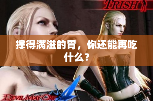 撑得满溢的胃，你还能再吃什么？