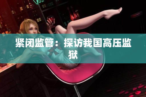 紧闭监管：探访我国高压监狱