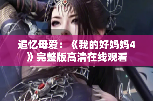 追忆母爱：《我的好妈妈4》完整版高清在线观看