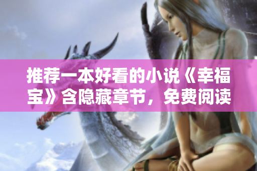 推荐一本好看的小说《幸福宝》含隐藏章节，免费阅读无弹窗