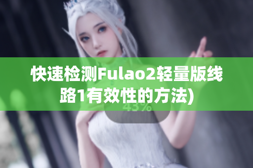 快速检测Fulao2轻量版线路1有效性的方法)