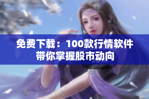 免费下载：100款行情软件带你掌握股市动向