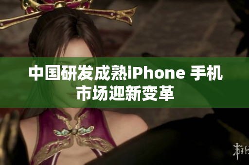 中国研发成熟iPhone 手机市场迎新变革