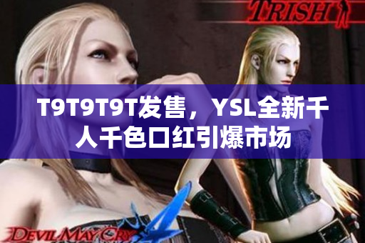 T9T9T9T发售，YSL全新千人千色口红引爆市场