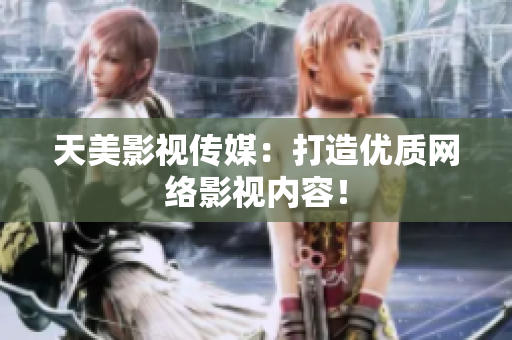 天美影视传媒：打造优质网络影视内容！