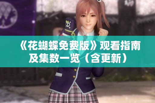 《花蝴蝶免费版》观看指南及集数一览（含更新）
