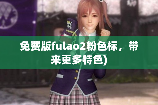 免费版fulao2粉色标，带来更多特色)