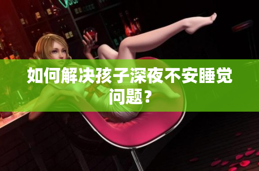 如何解决孩子深夜不安睡觉问题？