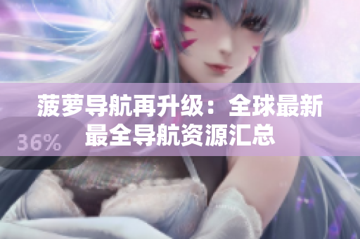 菠萝导航再升级：全球最新最全导航资源汇总