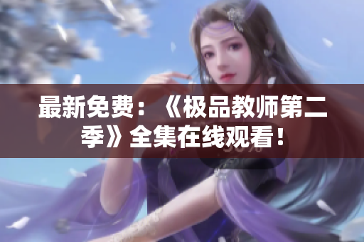 最新免费：《极品教师第二季》全集在线观看！