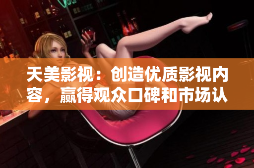 天美影视：创造优质影视内容，赢得观众口碑和市场认可