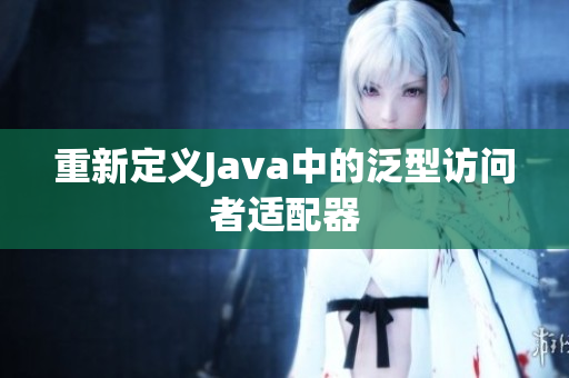 重新定义Java中的泛型访问者适配器