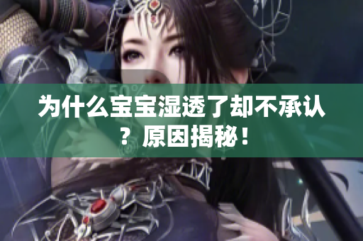 为什么宝宝湿透了却不承认？原因揭秘！
