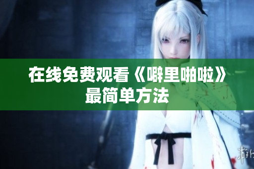 在线免费观看《噼里啪啦》最简单方法