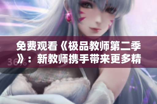 免费观看《极品教师第二季》：新教师携手带来更多精彩