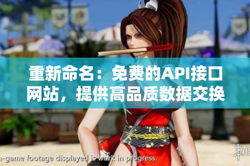 重新命名：免费的API接口网站，提供高品质数据交换服务。