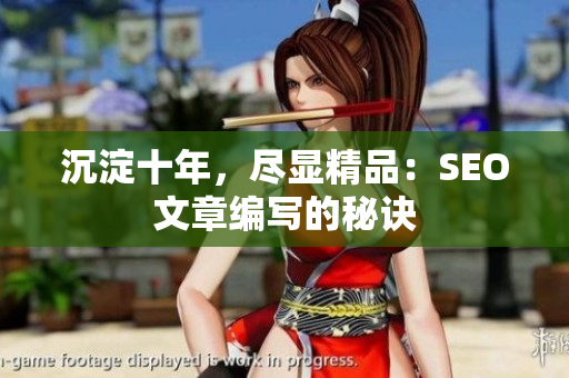 沉淀十年，尽显精品：SEO文章编写的秘诀