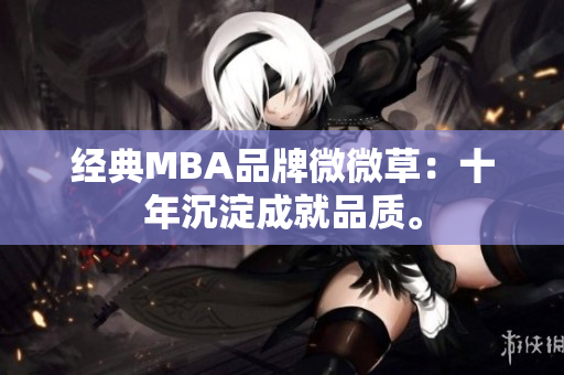 经典MBA品牌微微草：十年沉淀成就品质。