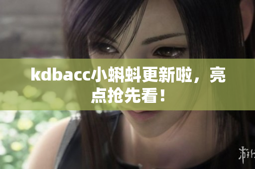 kdbacc小蝌蚪更新啦，亮点抢先看！