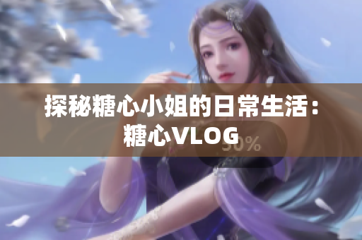 探秘糖心小姐的日常生活：糖心VLOG
