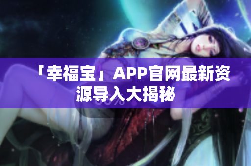 「幸福宝」APP官网最新资源导入大揭秘