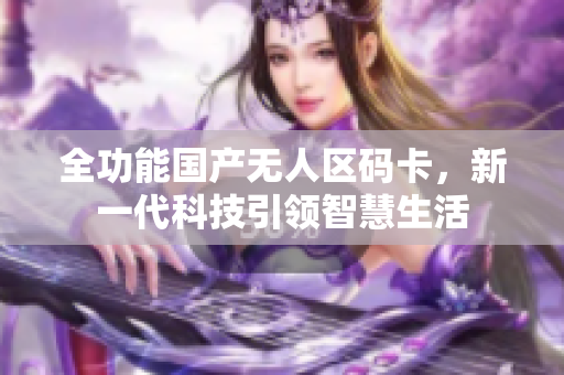 全功能国产无人区码卡，新一代科技引领智慧生活