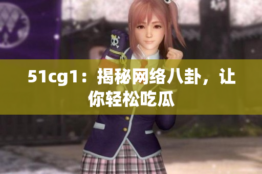 51cg1：揭秘网络八卦，让你轻松吃瓜