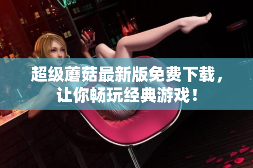 超级蘑菇最新版免费下载，让你畅玩经典游戏！